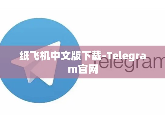 纸飞机中文版下载-Telegram官网