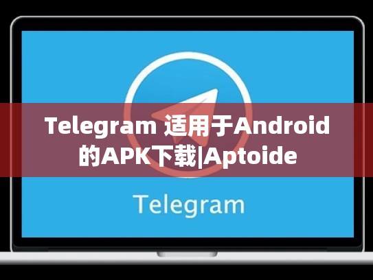 Telegram 适用于Android的APK下载|Aptoide