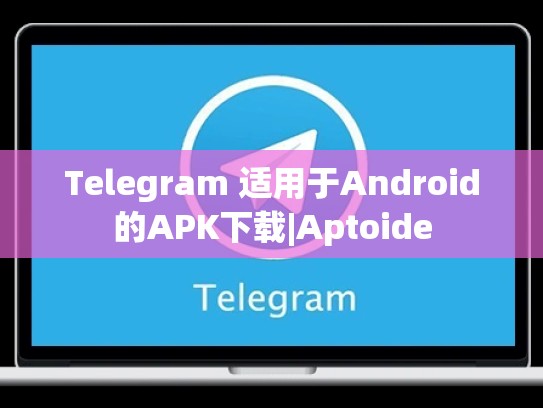 Telegram 适用于Android的APK下载|Aptoide