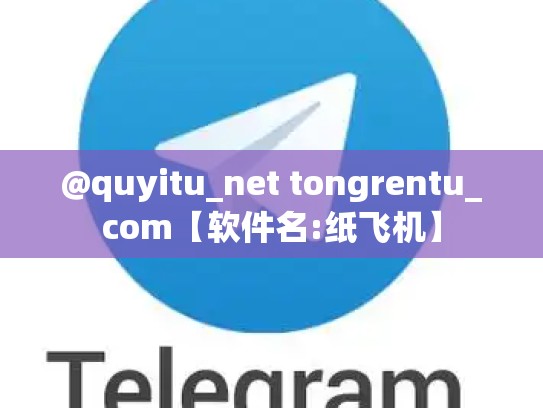 @quyitu_net tongrentu_com【软件名:纸飞机】