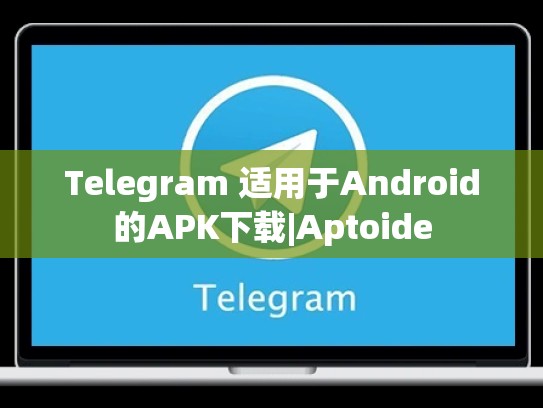 Telegram 适用于Android的APK下载|Aptoide
