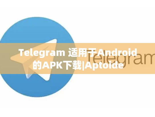 Telegram 适用于Android的APK下载|Aptoide