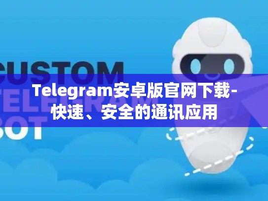Telegram安卓版官网下载-快速、安全的通讯应用