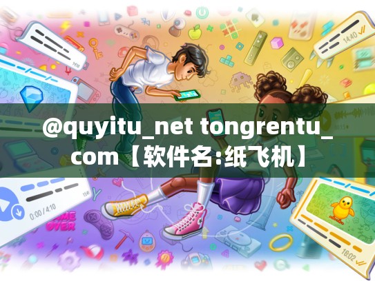 @quyitu_net tongrentu_com【软件名:纸飞机】