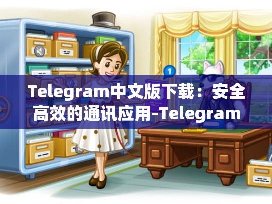 Telegram中文版下载：安全高效的通讯应用-Telegram