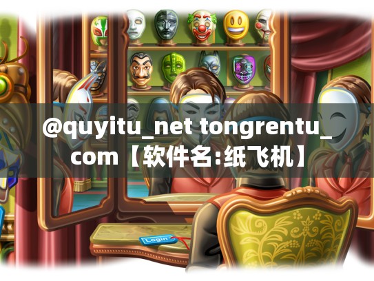 @quyitu_net tongrentu_com【软件名:纸飞机】