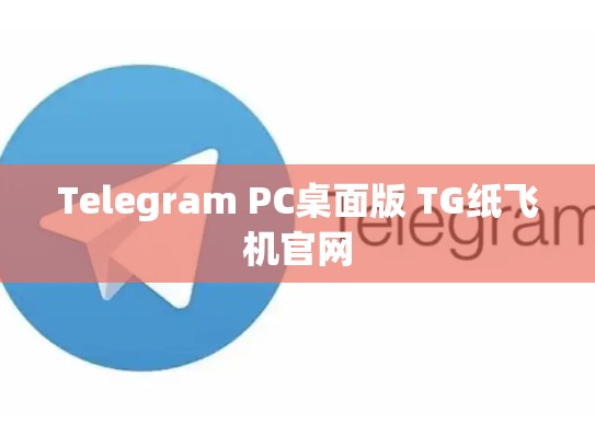 Telegram PC桌面版 TG纸飞机官网