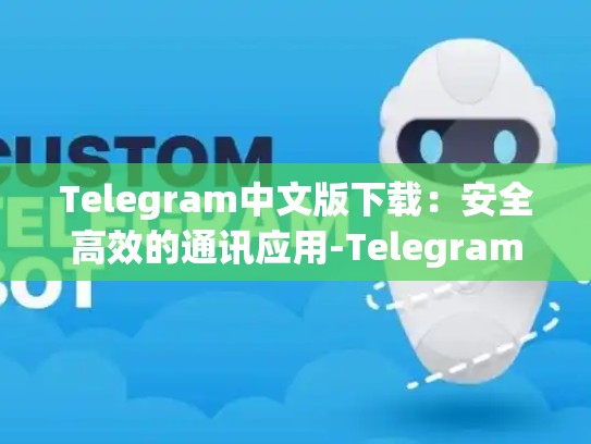 Telegram中文版下载：安全高效的通讯应用-Telegram