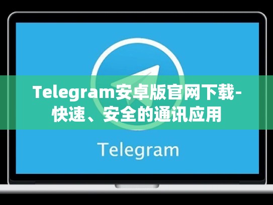 Telegram安卓版官网下载-快速、安全的通讯应用