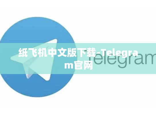 纸飞机中文版下载-Telegram官网