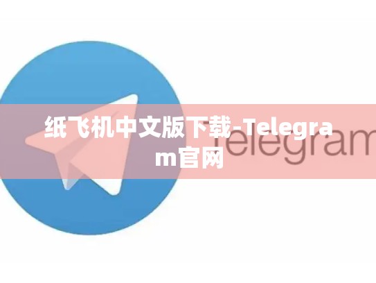 纸飞机中文版下载-Telegram官网