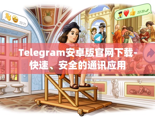 Telegram安卓版官网下载-快速、安全的通讯应用