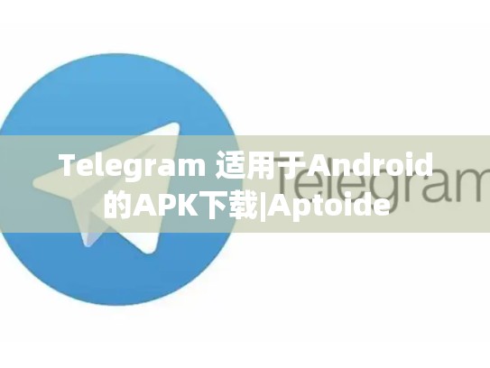 Telegram 适用于Android的APK下载|Aptoide