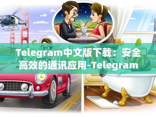 Telegram中文版下载：安全高效的通讯应用-Telegram