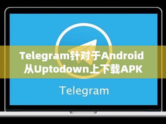 Telegram针对于Android 从Uptodown上下载APK