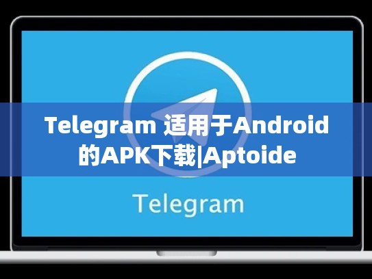 Telegram 适用于Android的APK下载|Aptoide