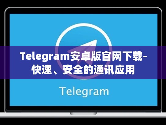 Telegram安卓版官网下载-快速、安全的通讯应用