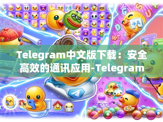 Telegram中文版下载：安全高效的通讯应用-Telegram