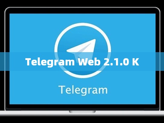 Telegram Web 2.1.0 K