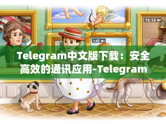 Telegram中文版下载：安全高效的通讯应用-Telegram