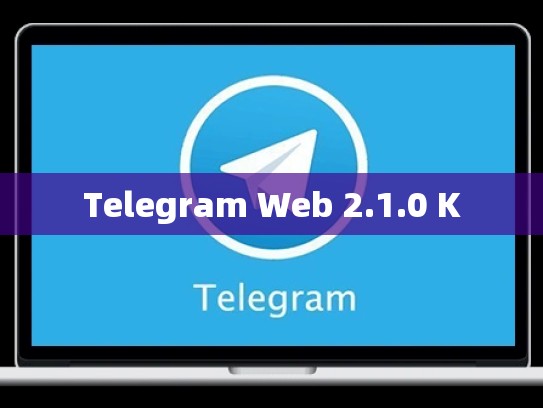 Telegram Web 2.1.0 K
