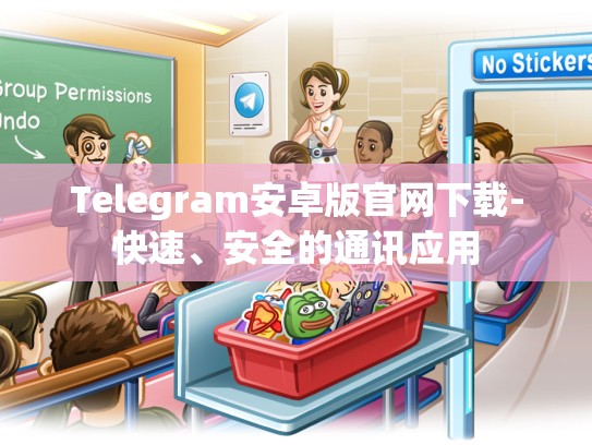Telegram安卓版官网下载-快速、安全的通讯应用