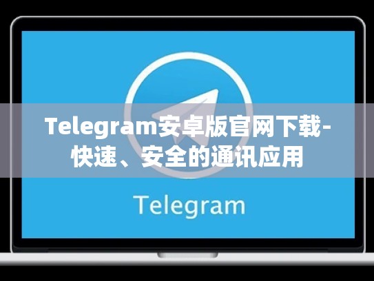 Telegram安卓版官网下载-快速、安全的通讯应用