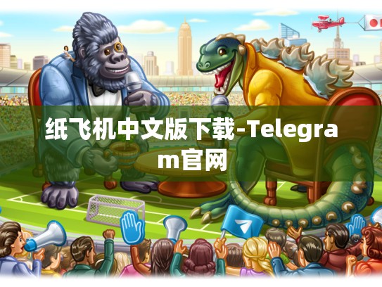 纸飞机中文版下载-Telegram官网
