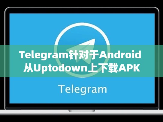 Telegram针对于Android 从Uptodown上下载APK