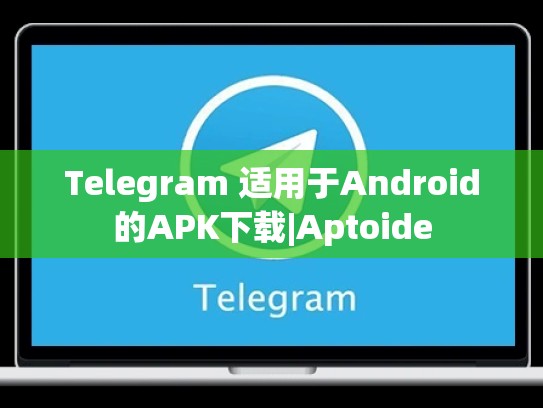 Telegram 适用于Android的APK下载|Aptoide