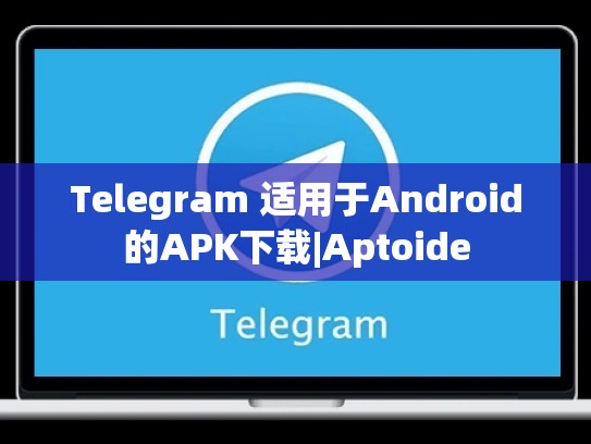 Telegram 适用于Android的APK下载|Aptoide