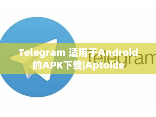 Telegram 适用于Android的APK下载|Aptoide