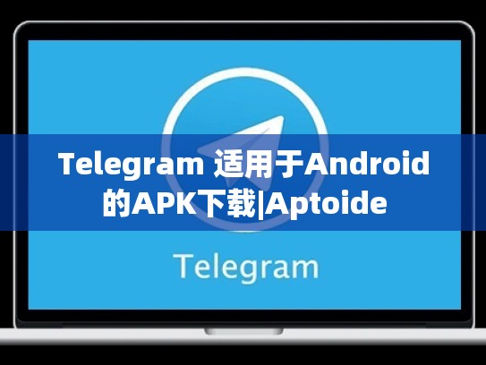 Telegram 适用于Android的APK下载|Aptoide