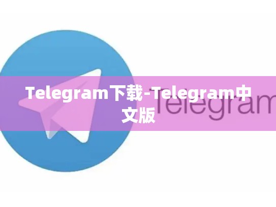 Telegram下载-Telegram中文版