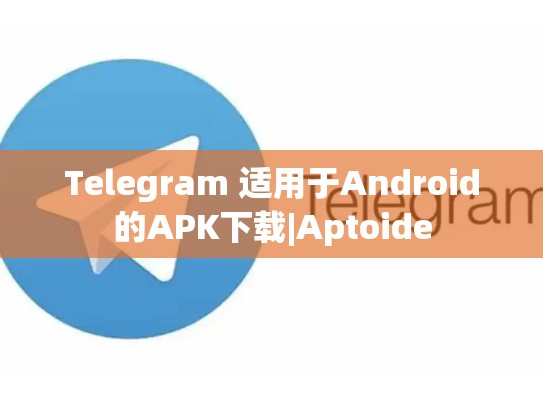 Telegram 适用于Android的APK下载|Aptoide