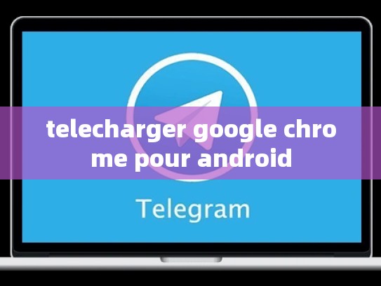 telecharger google chrome pour android
