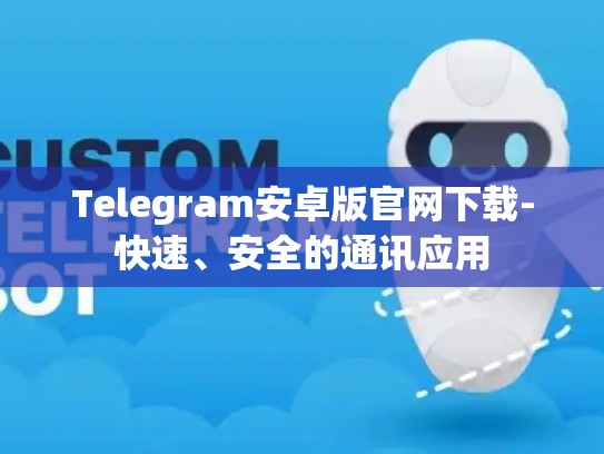 Telegram安卓版官网下载-快速、安全的通讯应用