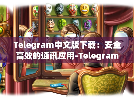 Telegram中文版下载：安全高效的通讯应用-Telegram