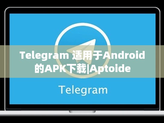 Telegram 适用于Android的APK下载|Aptoide