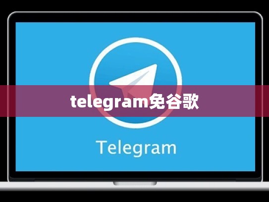 telegram免谷歌