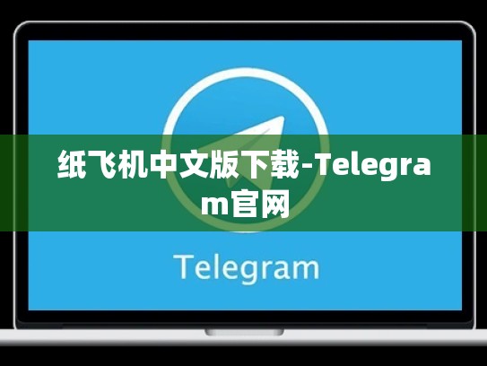 纸飞机中文版下载-Telegram官网