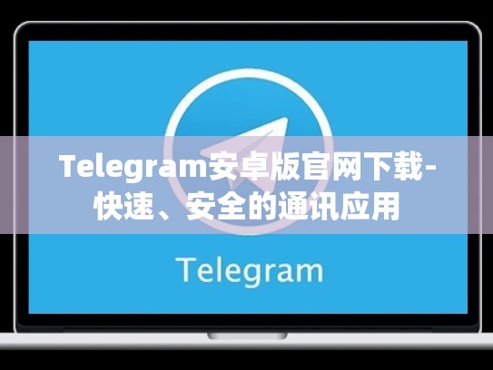 Telegram安卓版官网下载-快速、安全的通讯应用