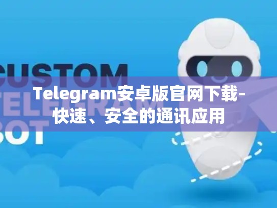 Telegram安卓版官网下载-快速、安全的通讯应用