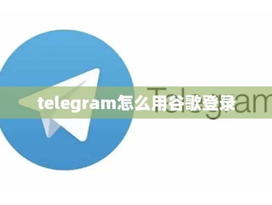 telegram怎么用谷歌登录