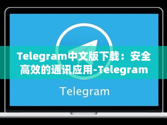 Telegram中文版下载：安全高效的通讯应用-Telegram