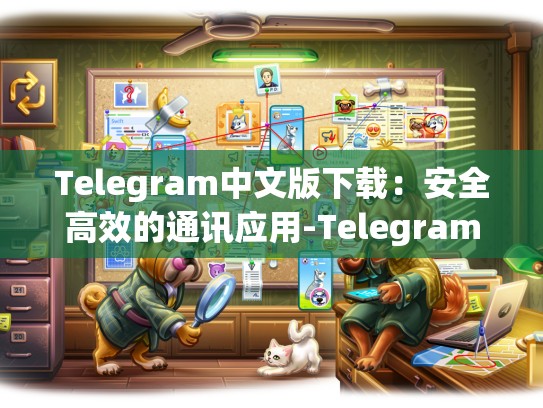 Telegram中文版下载：安全高效的通讯应用-Telegram