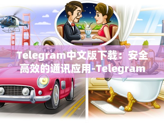 Telegram中文版下载：安全高效的通讯应用-Telegram