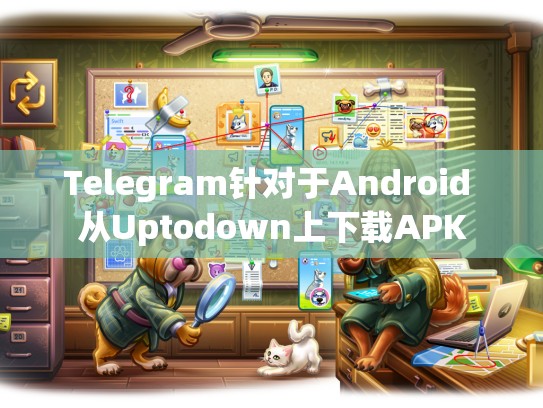 Telegram针对于Android 从Uptodown上下载APK