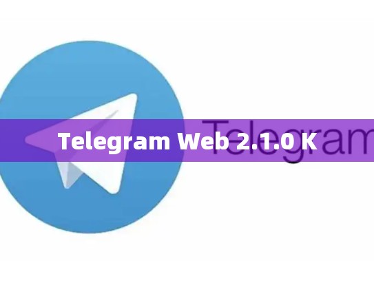 Telegram Web 2.1.0 K
