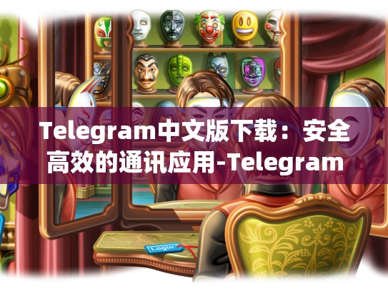 Telegram中文版下载：安全高效的通讯应用-Telegram